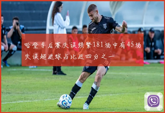 哈登季后赛失误频繁181场中有45场失误超进球占比近四分之一