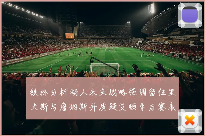 铁林分析湖人未来战略强调留住里夫斯与詹姆斯并质疑艾顿季后赛表现