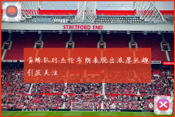 黄蜂队对杰伦布朗表现出浓厚兴趣引发关注