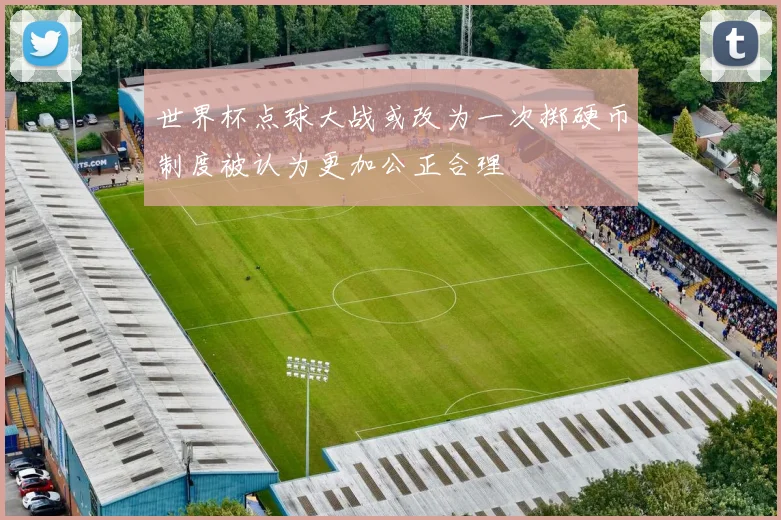 世界杯点球大战或改为一次掷硬币制度被认为更加公正合理