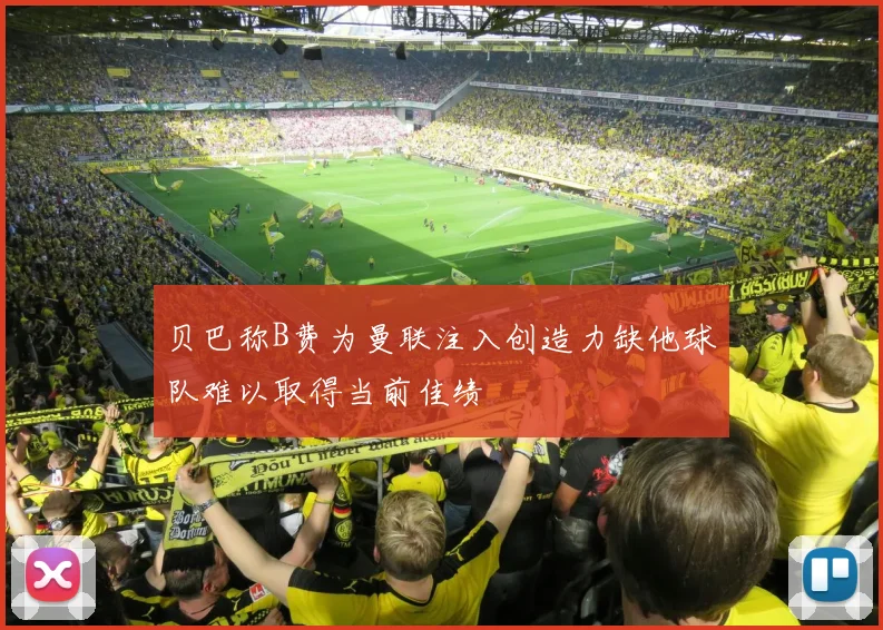 贝巴称B费为曼联注入创造力缺他球队难以取得当前佳绩