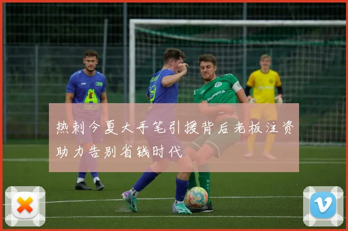 热刺今夏大手笔引援背后老板注资助力告别省钱时代