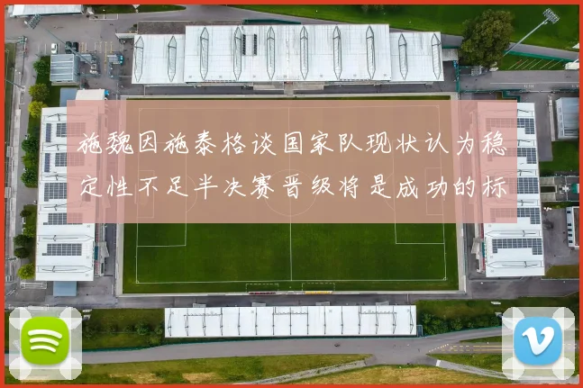 施魏因施泰格谈国家队现状认为稳定性不足半决赛晋级将是成功的标志