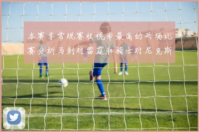 本赛季常规赛收视率最高的两场比赛分析马刺对雷霆和骑士对尼克斯的精彩对决